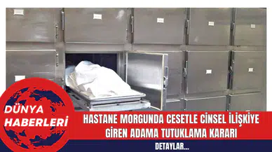Hastane Morgunda Cansız Bedenle Cinsel İlişkiye Giren Adama Tutuklama Kararı