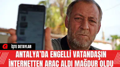 Antalya’da Engelli Vatandaşın İnternetten Araç Aldı Mağdur Oldu