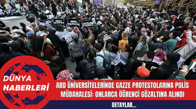 ABD Üniversitelerinde Gazze Protestolarına Polis Müdahalesi: Onlarca Öğrenci Gözaltına Alındı