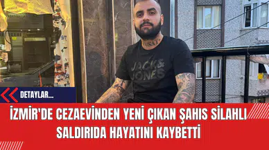 İzmir'de Cezaevinden Yeni Çıkan Şahıs Silahlı Saldırıda Hayatını Kaybetti