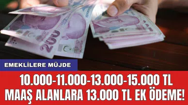Emeklilere müjde: 10.000-11.000-13.000-15.000 TL maaş alanlara 13.000 TL ek ödeme!