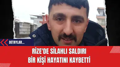 Rize'de Silahlı Saldırı: Bir Kişi Hayatını Kaybetti