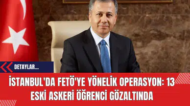 İstanbul'da FET*'ye Yönelik Operasyon: 13 Eski Askeri Öğrenci Gözaltında