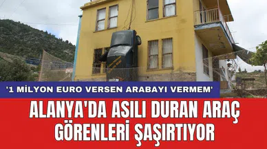 Alanya'da asılı duran araç görenleri şaşırtıyor: '1 milyon euro versen arabayı vermem'