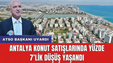 ATSO Başkanı uyardı: Antalya konut satışlarında yüzde 7’lik düşüş yaşandı