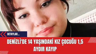 Denizli'de 14 Yaşındaki Kız Çocuğu 1,5 Aydır Kayıp