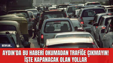 Aydın'da Bu Haberi Okumadan Trafiğe Çıkmayın! İşte Kapanacak Olan Yollar