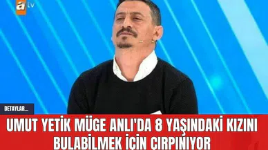 Umut Yetik Müge Anlı'da 8 Yaşındaki Kızını Bulabilmek İçin Çırpınıyor