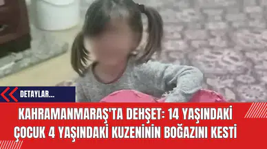 Kahramanmaraş'ta Dehşet: 14 Yaşındaki Çocuk 4 Yaşındaki Kuzeninin Boğazını Kesti