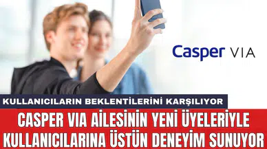 Casper VIA ailesinin yeni üyeleriyle kullanıcılarına üstün deneyim sunuyor