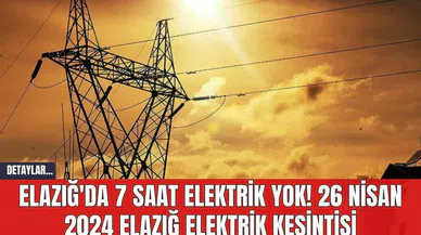 Elazığ'da 7 Saat Elektrik Yok! 26 Nisan 2024 Elazığ Elektrik Kesintisi