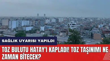 Toz Bulutu Hatay'ı kapladı! Toz taşınımı ne zaman bitecek?
