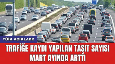 Trafiğe kaydı yapılan taşıt sayısı Mart ayında arttı