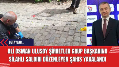 Ali Osman Ulusoy Şirketler Grup Başkanına silahlı saldırı düzenleyen şahıs yakalandı