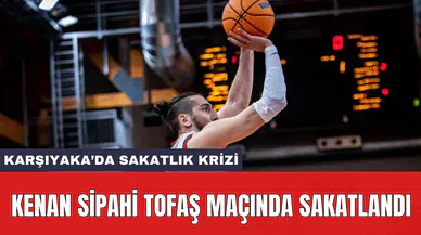 Karşıyaka’da sakatlık krizi: Kenan Sipahi Tofaş maçında sakatlandı