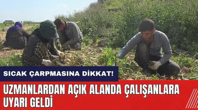 Sıcak çarpmasına dikkat! Uzmanlardan açık alanda çalışanlara uyarı