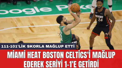 Miami Heat Boston Celtics'i mağlup ederek seriyi 1-1'e getirdi