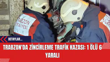 Trabzon'da Zincirleme Trafik Kazası: 1 Ölü 6 Yaralı