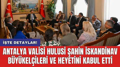 Antalya Valisi Hulusi Şahin İskandinav Büyükelçileri ve Heyetini Kabul Etti
