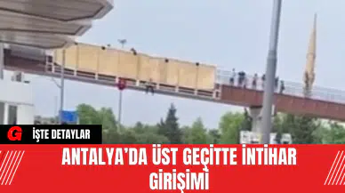 Antalya’da Üst Geçitte İnt*har Girişimi
