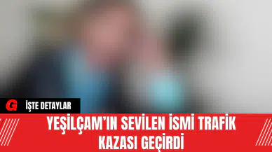 Yeşilçam’ın Sevilen İsmi Trafik Kazası Geçirdi
