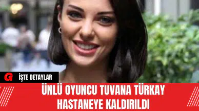 Ünlü Oyuncu Tuvana Türkay Hastaneye Kaldırıldı