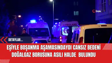 Eşiyle Boşanma Aşamasındaydı Cansız Bedeni Doğalgaz Borusuna Asılı Halde  Bulundu