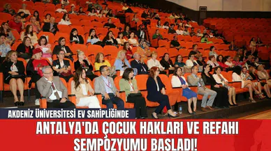 Akdeniz Üniversitesi Ev Sahipliğinde Antalya'da Çocuk Hakları ve Refahı Sempozyumu Başladı!