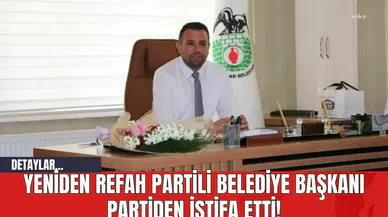 Yeniden Refah Partili Belediye Başkanı Partiden İstifa Etti!