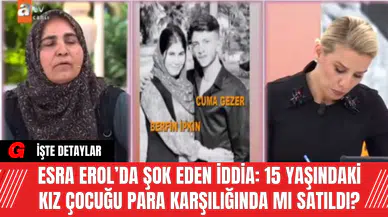 Esra Erol’da Şok Eden İddia: 15 Yaşındaki Kız Çocuğu Para Karşılığında mı Satıldı?