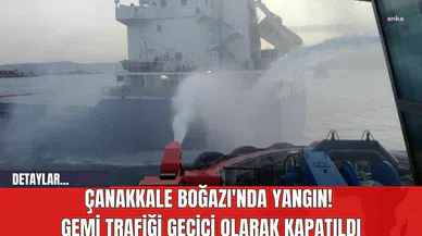 Çanakkale Boğazı'nda Yangın! Gemi Trafiği Geçici Olarak Kapatıldı