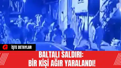 Baltalı Saldırı: Bir Kişi Ağır Yaralandı!