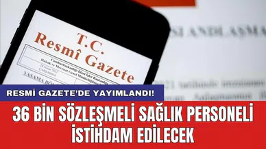 Resmi Gazete'de yayımlandı! 36 bin sözleşmeli sağlık personeli istihdam edilecek