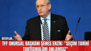 TFF Onursal Başkanı Şenes Erzik: "Seçim Tarihi Tartışmaları Anlamsız"