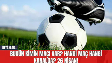 Bugün Kimin Maçı Var? Hangi Maç Hangi Kanalda? 26 Nisan!