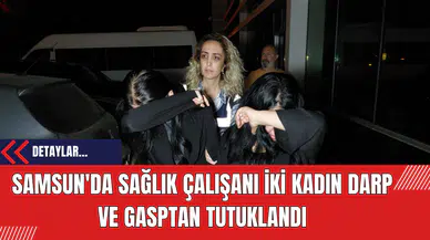 Samsun'da Sağlık Çalışanı İki Kadın Darp ve Gasptan Tutuklandı