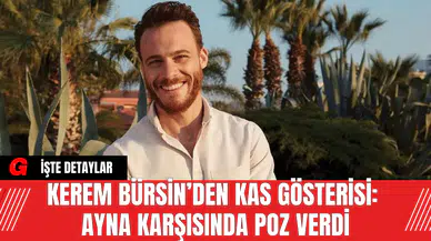 Kerem Bürsin’den Kas Gösterisi: Ayna Karşısında Poz Verdi