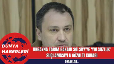 Ukrayna Tarım Bakanı Solsky'ye 'Yolsuzluk' Suçlamasıyla Gözaltı Kararı