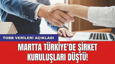 TOBB verileri açıkladı: Martta Türkiye'de şirket kuruluşları düştü!