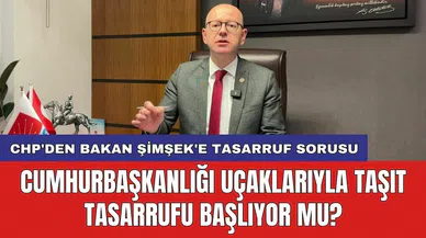 CHP'den Bakan Şimşek'e tasarruf sorusu: Cumhurbaşkanlığı uçaklarıyla taşıt tasarrufu başlıyor mu?