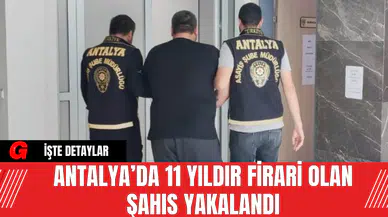 Antalya’da 11 Yıldır Firari Olan Şahıs Yakalandı