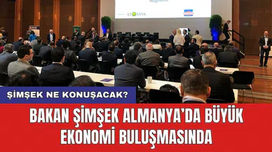 Bakan Şimşek Almanya’da büyük ekonomi buluşmasında! Şimşek ne konuşacak?
