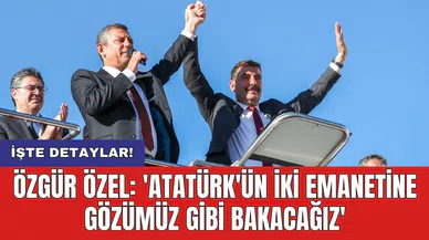 Özgür Özel: 'Atatürk'ün iki emanetine gözümüz gibi bakacağız'