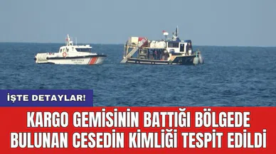 Kargo gemisinin battığı bölgede bulunan cansız bedenin kimliği tespit edildi
