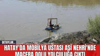Hatay'da Mobilya Ustası Asi Nehri'nde Macera Dolu Yolculuğa Çıktı