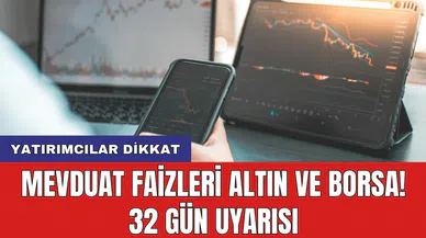 Yatırımcılar dikkat: Mevduat faizleri altın ve borsa! 32 gün uyarısı