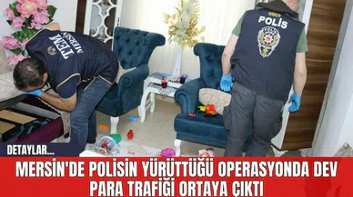 Mersin'de Polisin Yürüttüğü Operasyonda Dev Para Trafiği Ortaya Çıktı