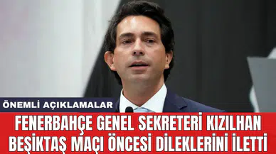 Fenerbahçe Genel Sekreteri Kızılhan Beşiktaş maçı öncesi dileklerini iletti