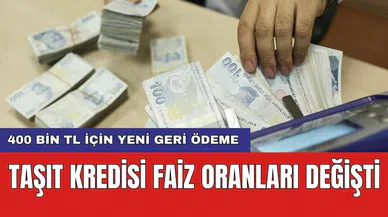 Taşıt kredisi faiz oranları değişti: 400 bin TL için yeni geri ödeme