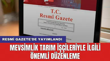 Resmi Gazete'de yayımlandı: Mevsimlik tarım işçileriyle ilgili önemli düzenleme
